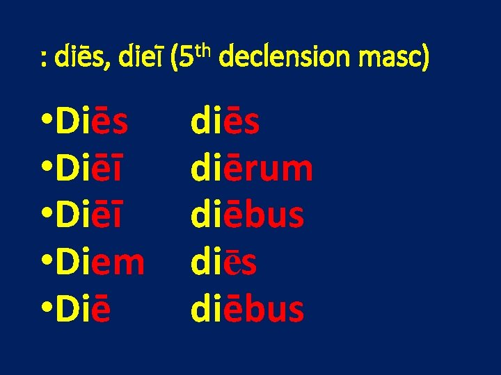 : diēs, dieī (5 th declension masc) • Diēs • Diēī • Diem •