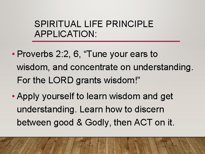 SPIRITUAL LIFE PRINCIPLE APPLICATION: • Proverbs 2: 2, 6, “Tune your ears to wisdom,