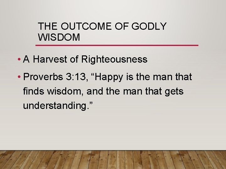 THE OUTCOME OF GODLY WISDOM • A Harvest of Righteousness • Proverbs 3: 13,