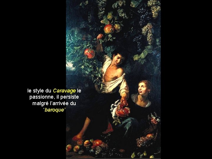 le style du Caravage le passionne, il persiste malgré l’arrivée du ‘baroque’ 