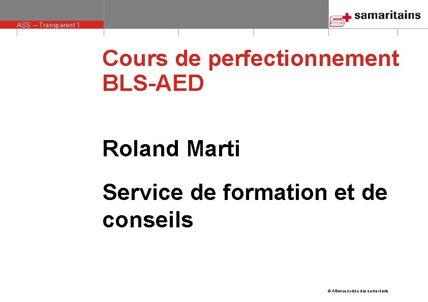 ASS – Transparent 1 Cours de perfectionnement BLS-AED Roland Marti Service de formation et