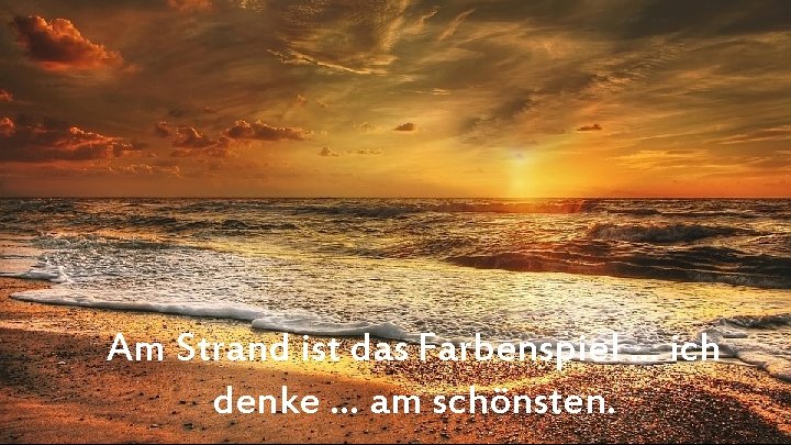 Am Strand ist das Farbenspiel … ich denke … am schönsten. 