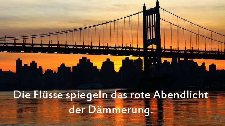 Die Flüsse spiegeln das rote Abendlicht der Dämmerung. 