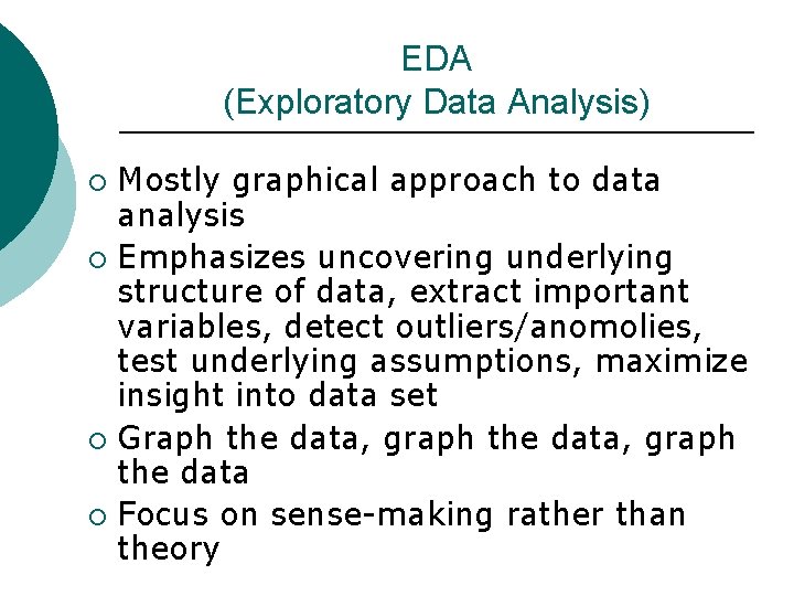 EDA (Exploratory Data Analysis) Mostly graphical approach to data analysis ¡ Emphasizes uncovering underlying