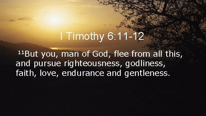 I Timothy 6: 11 -12 11 But you, man of God, flee from all