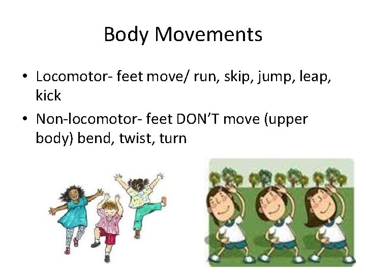 Body Movements • Locomotor- feet move/ run, skip, jump, leap, kick • Non-locomotor- feet