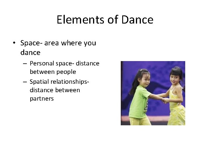 Elements of Dance • Space- area where you dance – Personal space- distance between