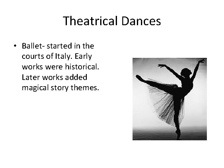 Theatrical Dances • Ballet- started in the courts of Italy. Early works were historical.