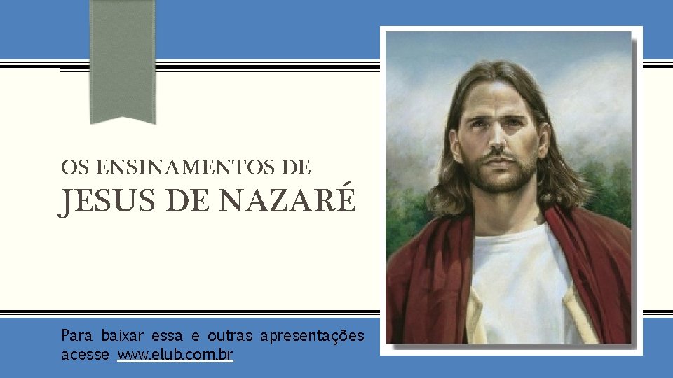 OS ENSINAMENTOS DE JESUS DE NAZARÉ Para baixar essa e outras apresentações acesse www.