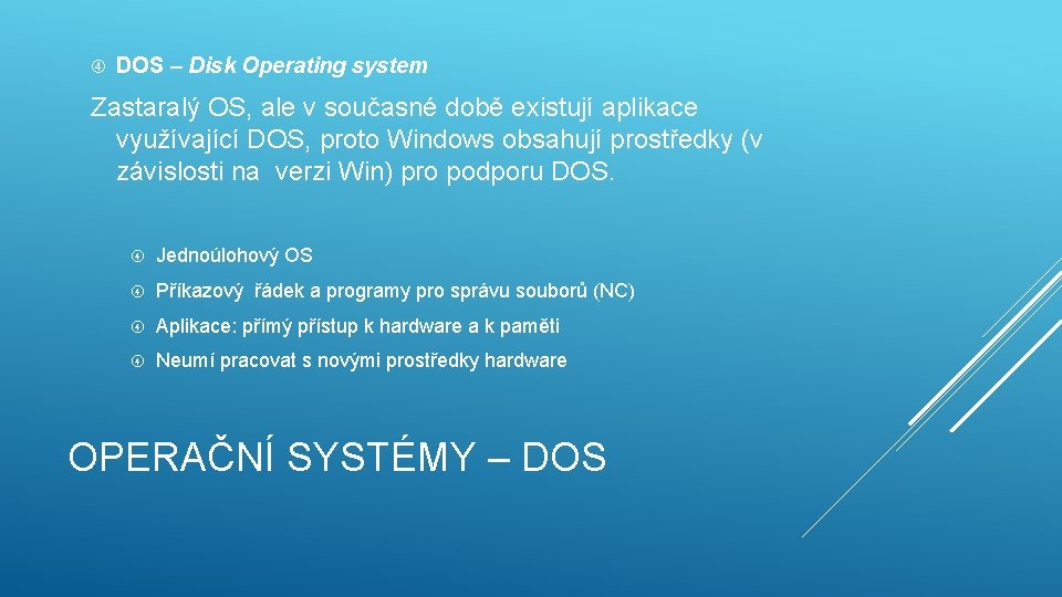  DOS – Disk Operating system Zastaralý OS, ale v současné době existují aplikace