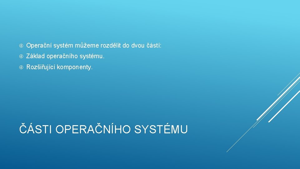  Operační systém můžeme rozdělit do dvou částí: Základ operačního systému. Rozšiřující komponenty. ČÁSTI