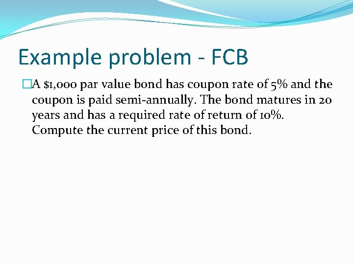 Example problem - FCB �A $1, 000 par value bond has coupon rate of