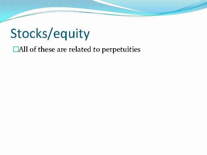 Stocks/equity �All of these are related to perpetuities 