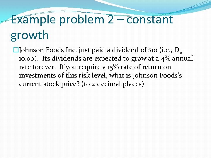 Example problem 2 – constant growth �Johnson Foods Inc. just paid a dividend of