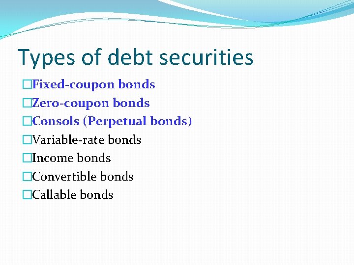 Types of debt securities �Fixed-coupon bonds �Zero-coupon bonds �Consols (Perpetual bonds) �Variable-rate bonds �Income