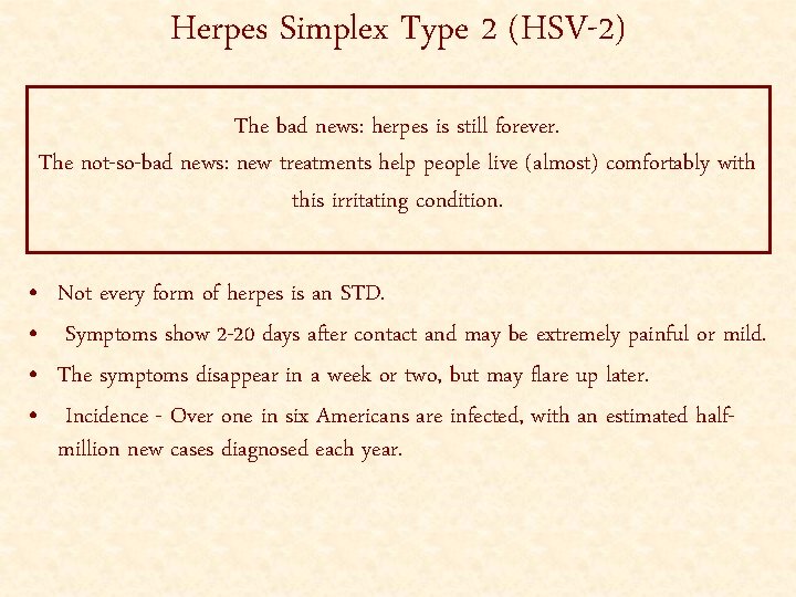 Herpes Simplex Type 2 (HSV-2) The bad news: herpes is still forever. The not-so-bad