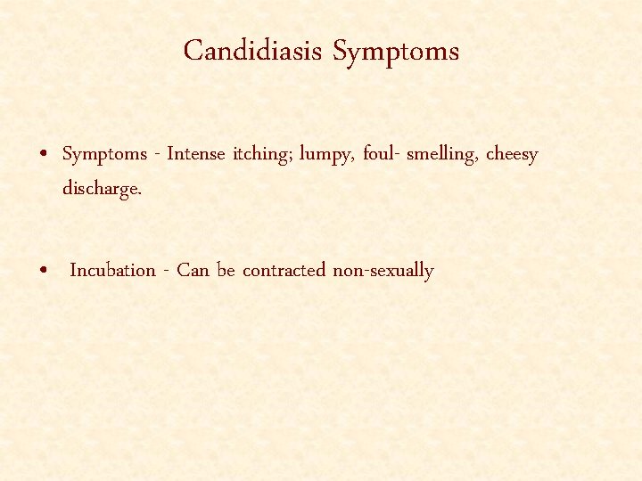 Candidiasis Symptoms • Symptoms - Intense itching; lumpy, foul- smelling, cheesy discharge. • Incubation