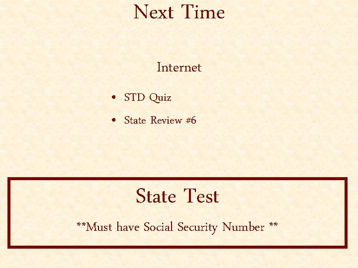 Next Time Internet • STD Quiz • State Review #6 State Test **Must have