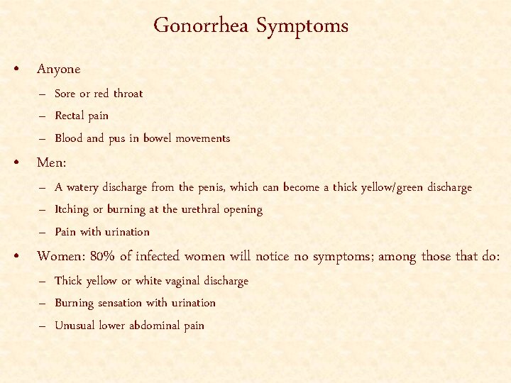 Gonorrhea Symptoms • Anyone – Sore or red throat – Rectal pain – Blood