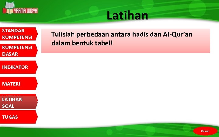 Latihan STANDAR KOMPETENSI DASAR Tulislah perbedaan antara hadis dan Al-Qur’an dalam bentuk tabel! INDIKATOR
