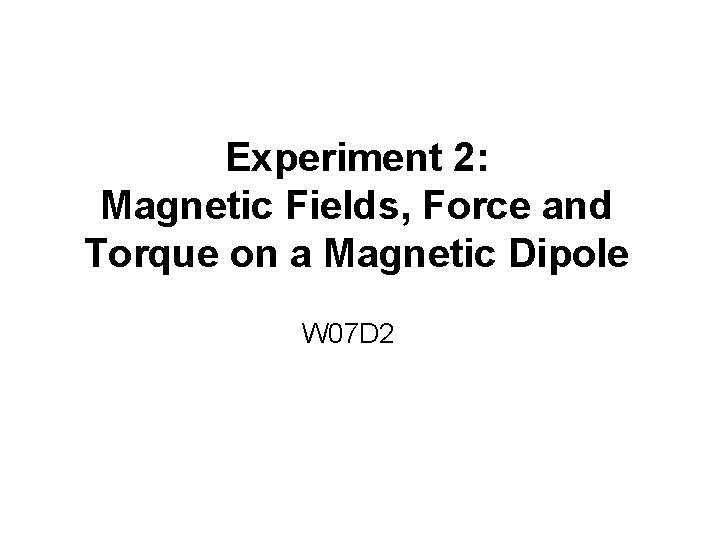 Experiment 2: Magnetic Fields, Force and Torque on a Magnetic Dipole W 07 D