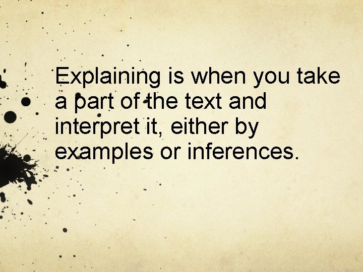 Explaining is when you take a part of the text and interpret it, either