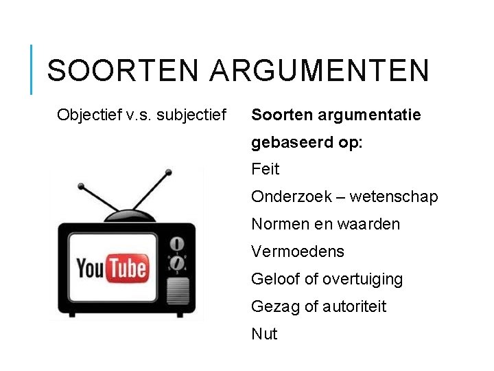 SOORTEN ARGUMENTEN Objectief v. s. subjectief Soorten argumentatie gebaseerd op: Feit Onderzoek – wetenschap