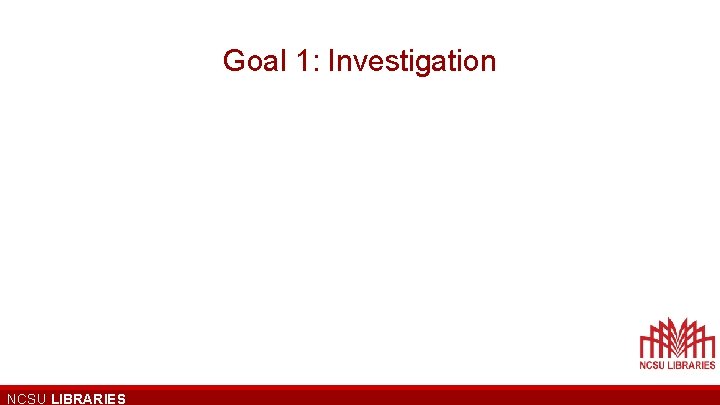 Goal 1: Investigation NCSU LIBRARIES 