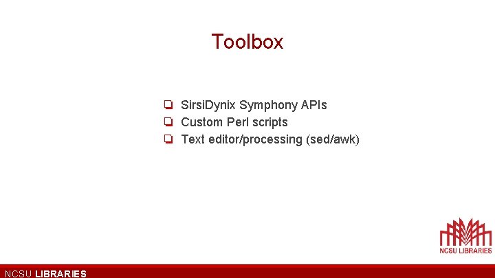 Toolbox ❏ Sirsi. Dynix Symphony APIs ❏ Custom Perl scripts ❏ Text editor/processing (sed/awk)