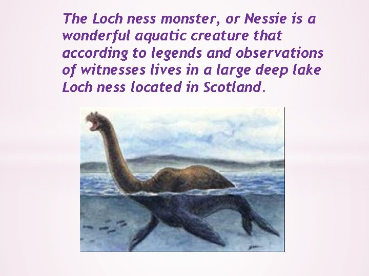 The Loch ness monster, or Nessie is a wonderful aquatic creature that according to