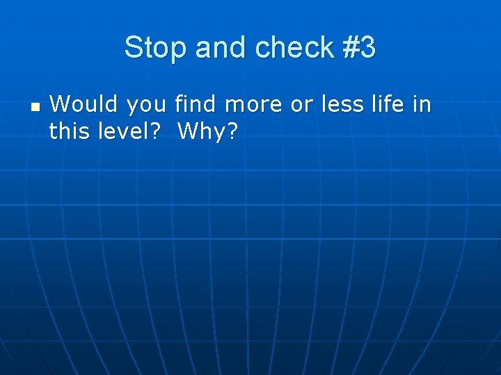 Stop and check #3 n Would you find more or less life in this