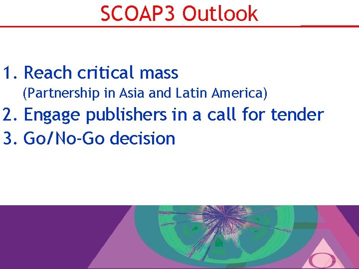 SCOAP 3 Outlook 1. Reach critical mass (Partnership in Asia and Latin America) 2.