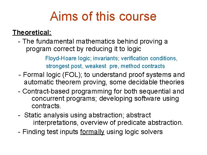 Aims of this course Theoretical: - The fundamental mathematics behind proving a program correct