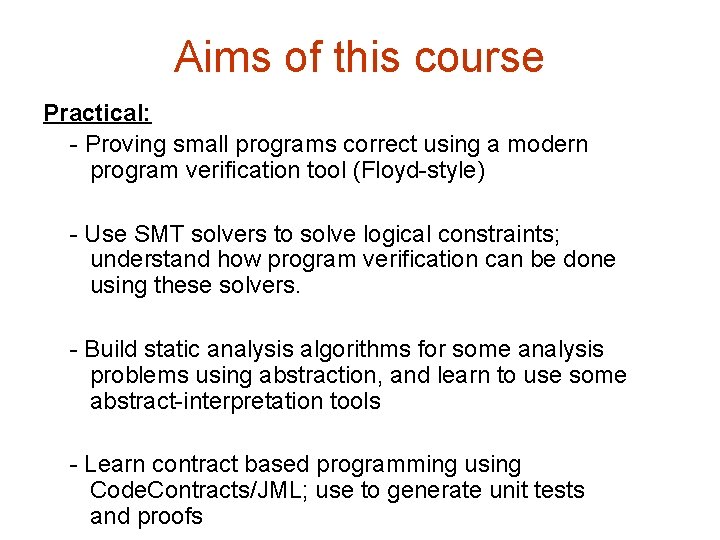 Aims of this course Practical: - Proving small programs correct using a modern program