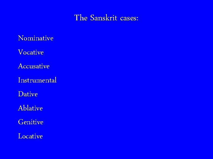 The Sanskrit cases: Nominative Vocative Accusative Instrumental Dative Ablative Genitive Locative 