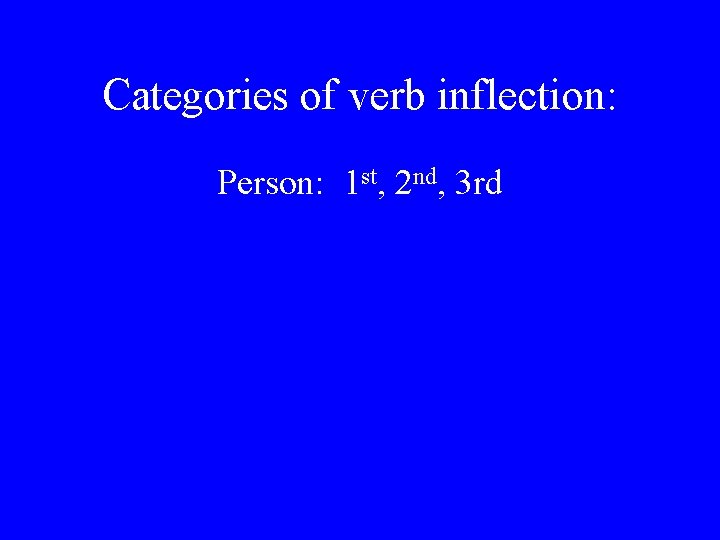 Categories of verb inflection: Person: 1 st, 2 nd, 3 rd 