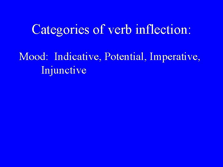 Categories of verb inflection: Mood: Indicative, Potential, Imperative, Injunctive 