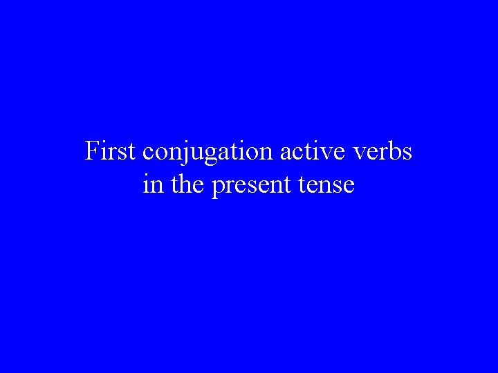 First conjugation active verbs in the present tense 