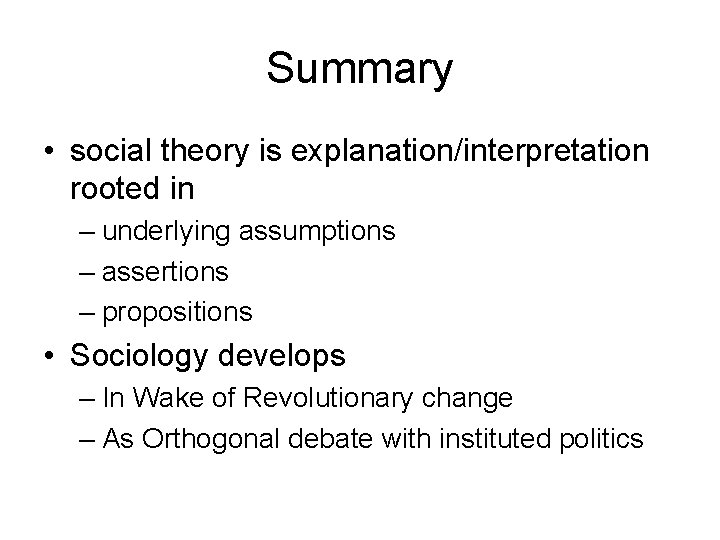 Summary • social theory is explanation/interpretation rooted in – underlying assumptions – assertions –