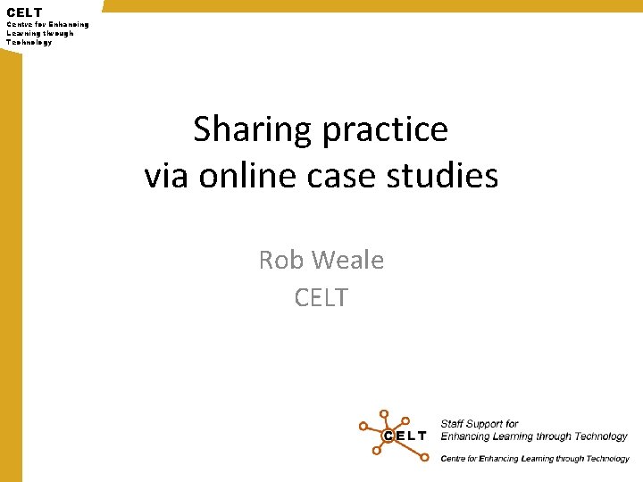CELT Centre for Enhancing Learning through Technology Sharing practice via online case studies Rob