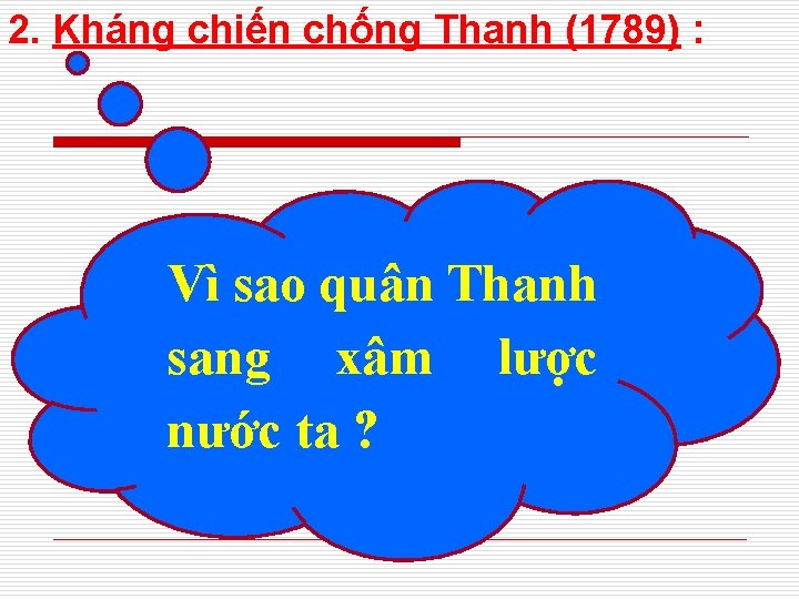 2. Kháng chiến chống Thanh (1789) : Vì sao quân Thanh sang xâm lược 2. Kháng chiến chống Thanh (1789) : Vì sao quân Thanh sang xâm lược