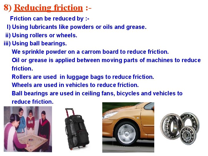 8) Reducing friction : Friction can be reduced by : I) Using lubricants like