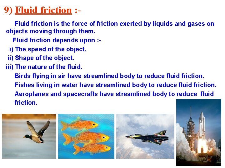 9) Fluid friction : Fluid friction is the force of friction exerted by liquids