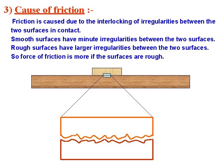 3) Cause of friction : Friction is caused due to the interlocking of irregularities