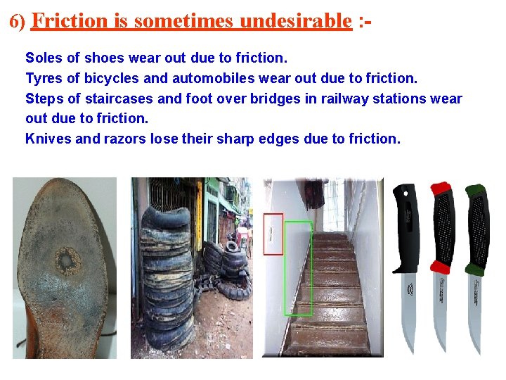 6) Friction is sometimes undesirable : Soles of shoes wear out due to friction.
