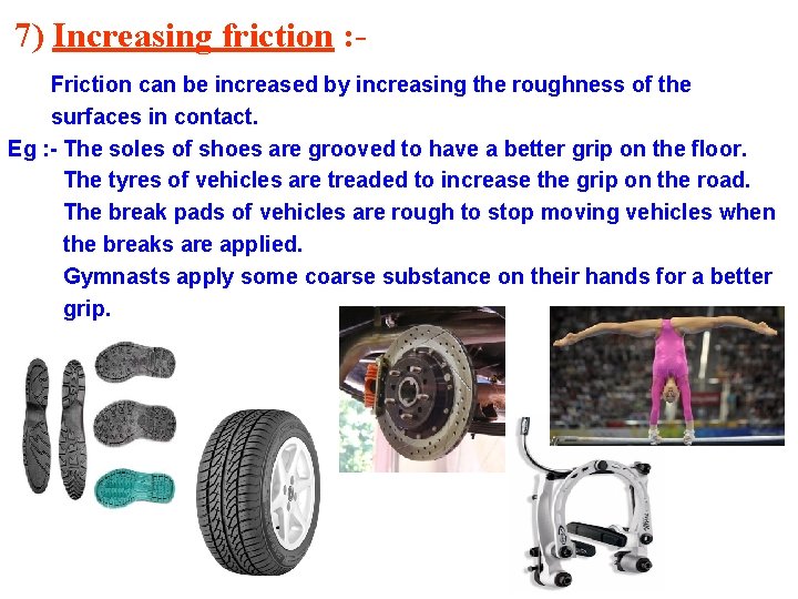 7) Increasing friction : Friction can be increased by increasing the roughness of the