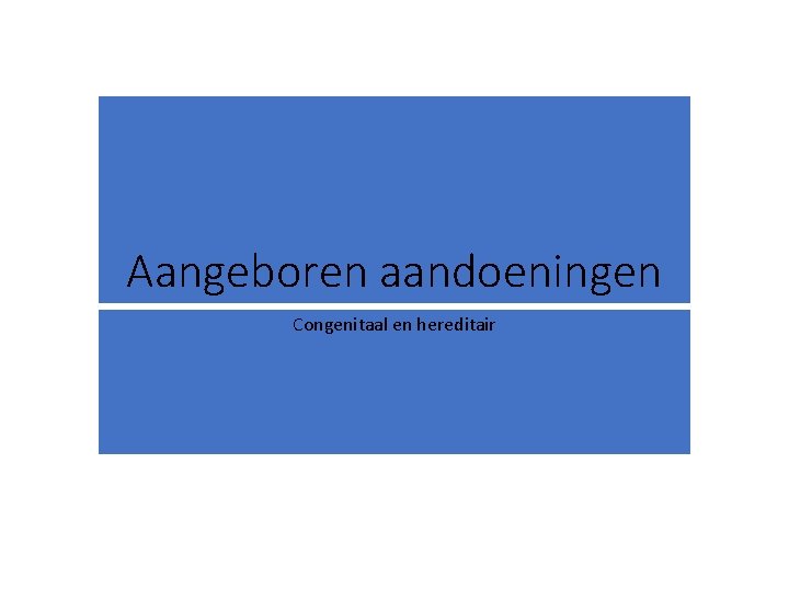 Aangeboren aandoeningen Congenitaal en hereditair 