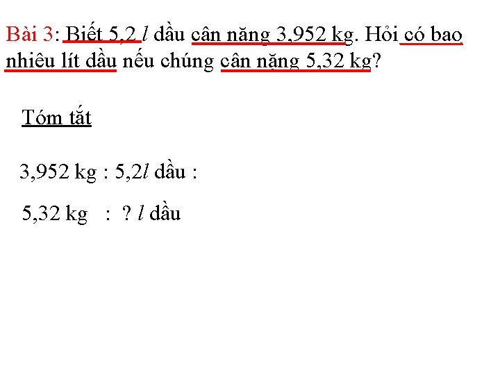 Bài 3: Biết 5, 2 l dầu cân nặng 3, 952 kg. Hỏi có