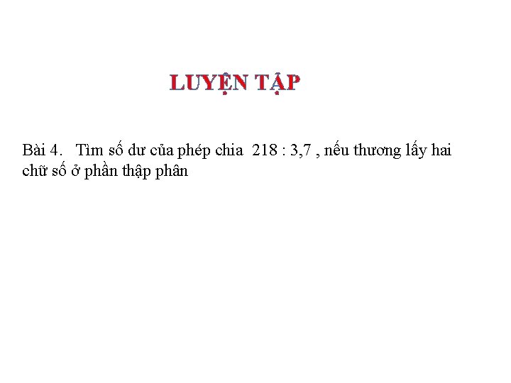 LUYỆN TẬP Bài 4. Tìm số dư của phép chia 218 : 3, 7