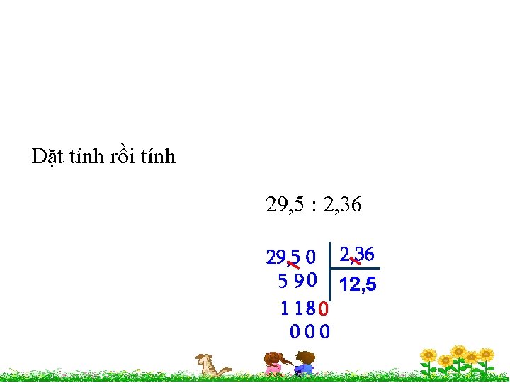 Đặt tính rồi tính 29, 5 : 2, 36 29, 5 0 2, 36